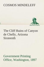 Cliff Ruins of Canyon de Chelly, Arizona Sixteenth Annual Report of the Bureau of Ethnology to the Secretary of the Smithsonian Institution, 1894-95,