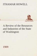 Review of the Resources and Industries of the State of Washington, 1909