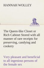 Queen-like Closet or Rich Cabinet Stored with all manner of rare receipts for preserving, candying and cookery. Very pleasant and beneficial to all in