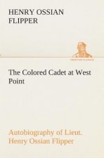 Colored Cadet at West Point Autobiography of Lieut. Henry Ossian Flipper, first graduate of color from the U. S. Military Academy