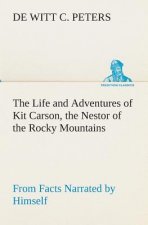 Life and Adventures of Kit Carson, the Nestor of the Rocky Mountains, from Facts Narrated by Himself