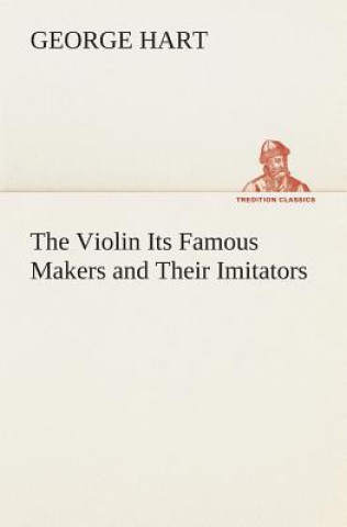 Violin Its Famous Makers and Their Imitators