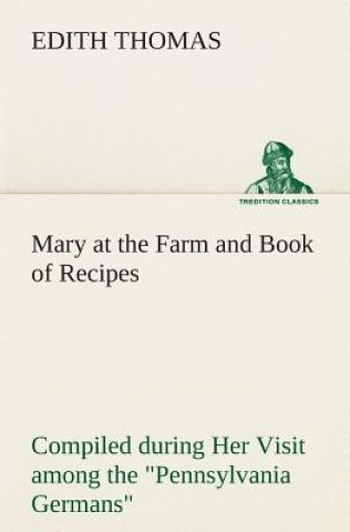 Mary at the Farm and Book of Recipes Compiled during Her Visit among the Pennsylvania Germans