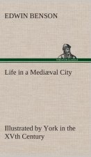 Life in a Mediaeval City Illustrated by York in the XVth Century
