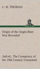 Origin of the Anglo-Boer War Revealed (2nd ed.) The Conspiracy of the 19th Century Unmasked