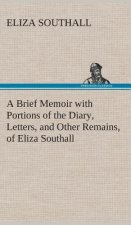Brief Memoir with Portions of the Diary, Letters, and Other Remains, of Eliza Southall, Late of Birmingham, England