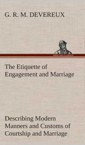 Etiquette of Engagement and Marriage Describing Modern Manners and Customs of Courtship and Marriage, and giving Full Details regarding the Wedding Ce