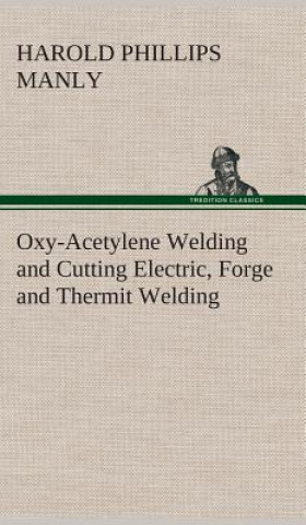 Oxy-Acetylene Welding and Cutting Electric, Forge and Thermit Welding together with related methods and materials used in metal working and the oxygen