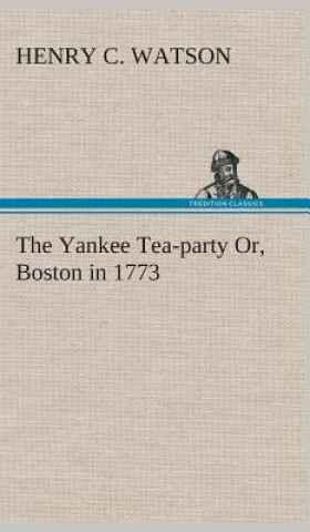 Yankee Tea-party Or, Boston in 1773
