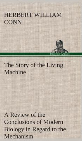 Story of the Living Machine A Review of the Conclusions of Modern Biology in Regard to the Mechanism Which Controls the Phenomena of Living Activity
