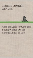 Aims and Aids for Girls and Young Women On the Various Duties of Life, Physical, Intellectual, And Moral Development Self-Culture, Improvement, Dress,