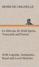 Le Morvan, [A District of France, ] Its Wild Sports, Vineyards and Forests with Legends, Antiquities, Rural and Local Sketches