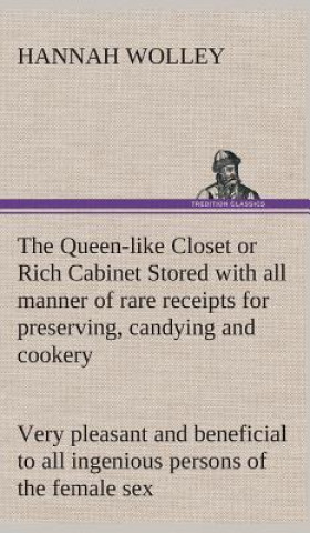 Queen-like Closet or Rich Cabinet Stored with all manner of rare receipts for preserving, candying and cookery. Very pleasant and beneficial to all in