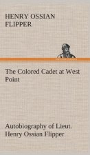 Colored Cadet at West Point Autobiography of Lieut. Henry Ossian Flipper, first graduate of color from the U. S. Military Academy