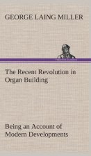 Recent Revolution in Organ Building Being an Account of Modern Developments