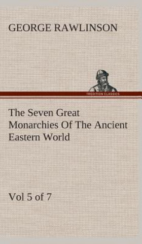 Seven Great Monarchies Of The Ancient Eastern World, Vol 5. (of 7)