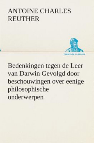 Bedenkingen tegen de Leer van Darwin Gevolgd door beschouwingen over eenige philosophische onderwerpen.