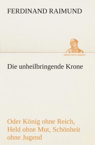 unheilbringende Krone (oder Koenig ohne Reich, Held ohne Mut, Schoenheit ohne Jugend)