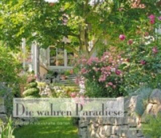 Die wahren Paradiese - Fünfzehn traumhafte Gärten
