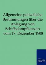 Allgemeine polizeiliche Bestimmungen uber die Anlegung von Schiffsdampfkesseln vom 17. Dezember 1908