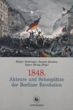 1848. Akteure und Schauplatze der Berliner Revolution