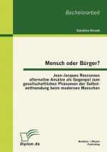 Mensch oder Burger? Jean-Jacques Rousseaus alternative Ansatze als Gegenpol zum gesellschaftlichen Phanomen der Selbstentfremdung beim modernen Mensch