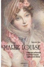 Marie Louise. Erzherzogin von OEsterreich, Kaiserin der Franzosen, Napoleons zweite Ehefrau. Biographie