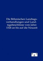 Boehmischen Landtagsverhandlungen und Landtagsbeschlusse vom Jahre 1526 an bis auf die Neuzeit