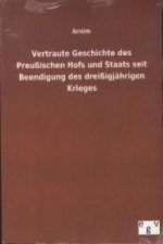 Vertraute Geschichte des Preußischen Hofs und Staats seit Beendigung des dreißigjährigen Krieges