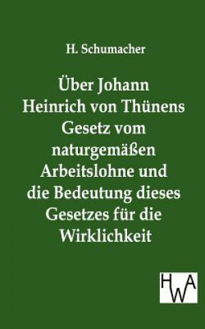 UEber Johann Heinrich von Thunens Gesetz vom naturgemassen Arbeitslohne und die Bedeutung dieses Gesetzes fur die Wirklichkeit