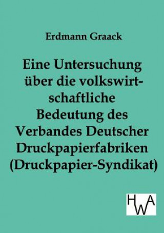 Eine Untersuchung uber die volkswirtschaftliche Bedeutung des Verbandes Deutscher Druckpapier-fabriken (Druckpapier-Syndikat)