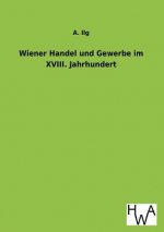 Wiener Handel Und Gewerbe Im XVIII. Jahrhundert