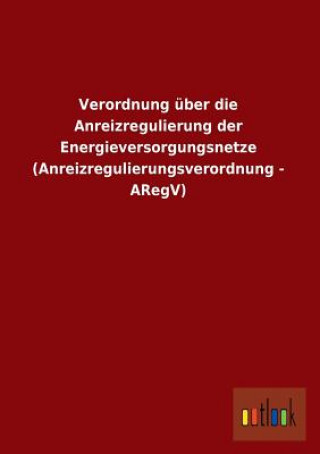 Verordnung Uber Die Anreizregulierung Der Energieversorgungsnetze (Anreizregulierungsverordnung - Aregv)