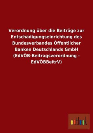 Verordnung uber die Beitrage zur Entschadigungseinrichtung des Bundesverbandes OEffentlicher Banken Deutschlands GmbH (EdVOEB-Beitragsverordnung - EdV