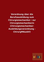 Verordnung uber die Berufsausbildung zum Chirurgiemechaniker / zur Chirurgiemechanikerin (Chirurgiemechaniker-Ausbildungsverordnung - ChirurgMAusbV)