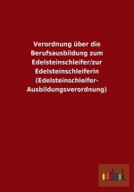 Verordnung uber die Berufsausbildung zum Edelsteinschleifer/zur Edelsteinschleiferin (Edelsteinschleifer-Ausbildungsverordnung)