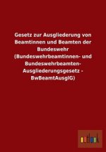 Gesetz Zur Ausgliederung Von Beamtinnen Und Beamten Der Bundeswehr (Bundeswehrbeamtinnen- Und Bundeswehrbeamten-Ausgliederungsgesetz - Bwbeamtausglg)