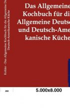 Allgemeine Kochbuch fur die Allgemeine Deutsche und Deutsch-Amerikanische Kuche