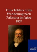 Titus Toblers dritte Wanderung nach Palastina im Jahre 1857