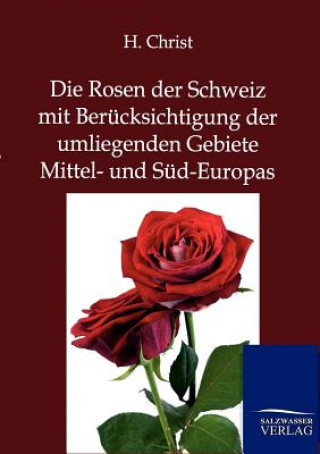 Rosen der Schweiz mit Berucksichtigung der umliegenden Gebiete Mittel- und Sud-Europas