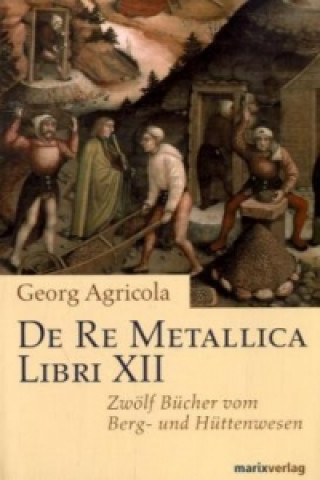 De Re Metallica Libri XII. Zwölf Bücher vom Berg- und Hüttenwesen
