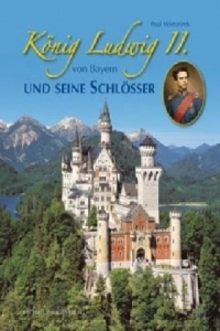 König Ludwig II. von Bayern und seine Schlösser