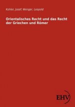 Orientalisches Recht und das Recht der Griechen und Roemer