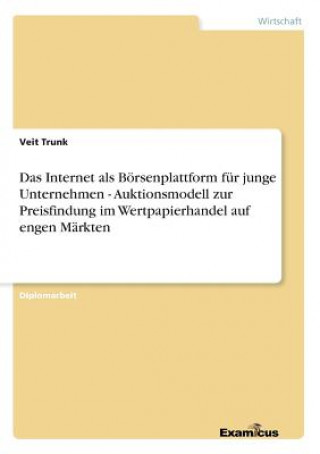 Internet als Boersenplattform fur junge Unternehmen - Auktionsmodell zur Preisfindung im Wertpapierhandel auf engen Markten