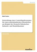 Entwicklung eines Controlling-Konzeptes fur einen mittelstandischen Dienstleister am Beispiel der Deutsch-Chilenischen Industrie- und Handelskammer