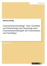 Unternehmensnachfolge - Eine Checkliste zur Vorbereitung und Umsetzung einer Unternehmensubergabe fur Unternehmer und Nachfolger