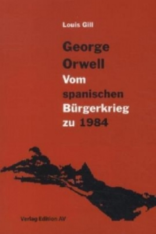 George Orwell - Vom spanischen Bürgerkrieg zu 1984