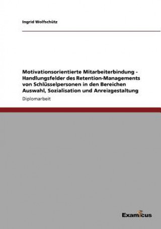 Motivationsorientierte Mitarbeiterbindung - Handlungsfelder des Retention-Managements von Schlusselpersonen in den Bereichen Auswahl, Sozialisation un