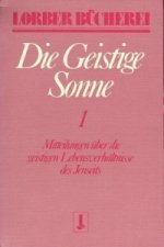 Die geistige Sonne. Mitteilungen über die geistigen Lebensverhältnisse des Jenseits / Die geistige Sonne. Bd.1