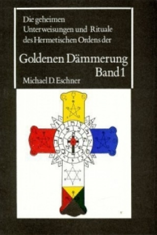 Die geheimen Unterweisungen und Rituale des Hermetischen Ordens der Goldenen Dämmerung. Bd.1